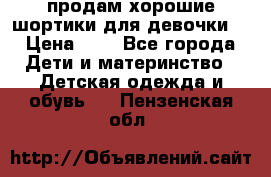 продам хорошие шортики для девочки  › Цена ­ 7 - Все города Дети и материнство » Детская одежда и обувь   . Пензенская обл.